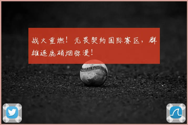 战火重燃!无畏契约国际赛区,群雄逐鹿硝烟弥漫!