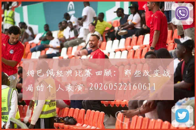 姆巴佩经典比赛回顾:那些改变战局的个人表演_20260522160611