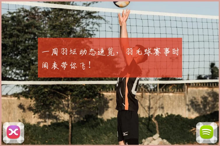 一周羽坛动态速览,羽毛球赛事时间表带你飞!