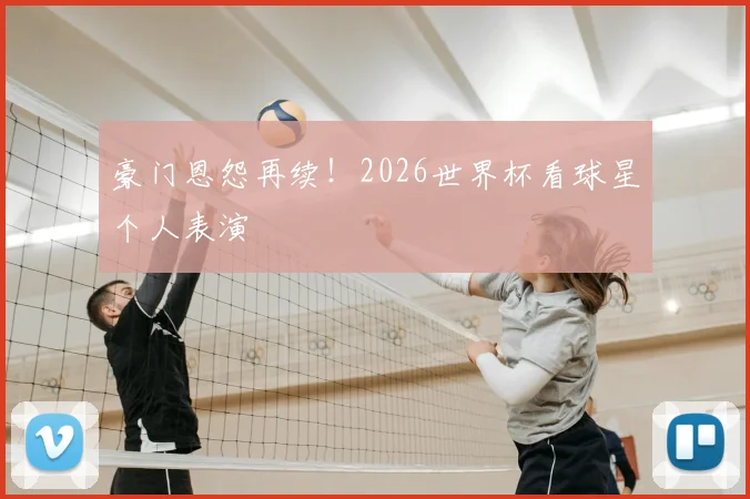 豪门恩怨再续!2026世界杯看球星个人表演