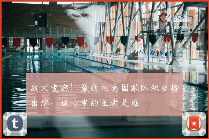 战火重燃！最新电竞国家队积分榜出炉，你心中的王者是谁
