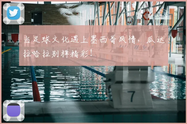 当足球文化遇上墨西哥风情,瓜达拉哈拉别样精彩!