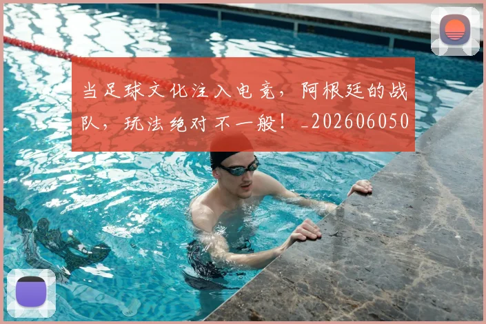 当足球文化注入电竞,阿根廷的战队,玩法绝对不一般!_20260605000846_20260707152915