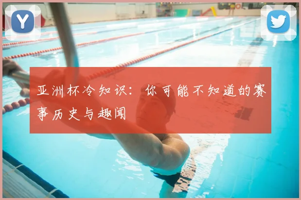 亚洲杯冷知识：你可能不知道的赛事历史与趣闻