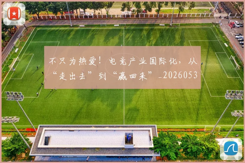 不只为热爱！电竞产业国际化，从“走出去”到“赢回来”_20260531151210