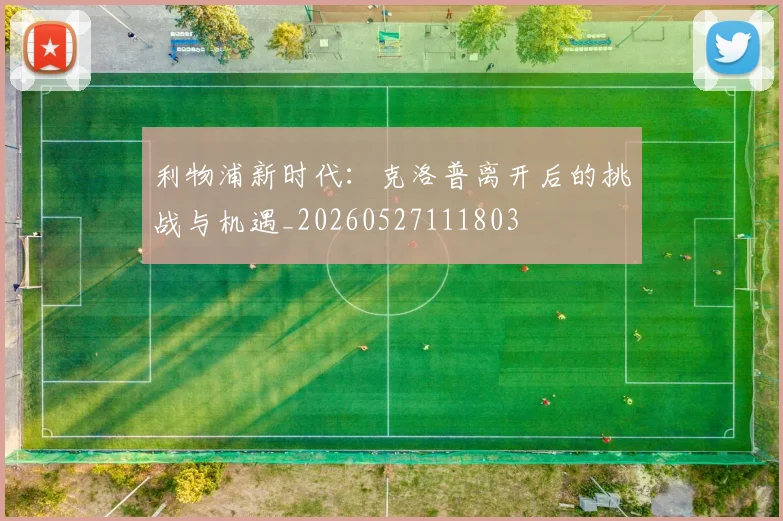 利物浦新时代:克洛普离开后的挑战与机遇_20260527111803