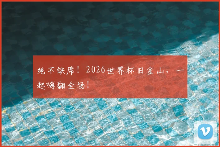 绝不缺席！2026世界杯旧金山，一起嗨翻全场！