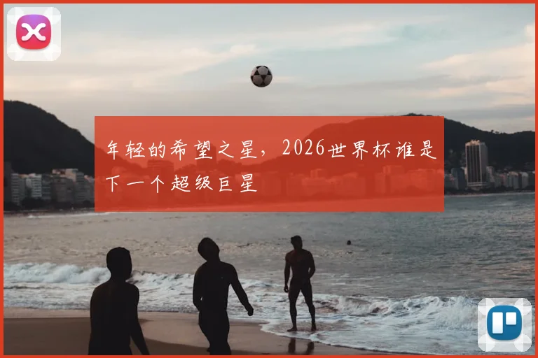 年轻的希望之星，2026世界杯谁是下一个超级巨星