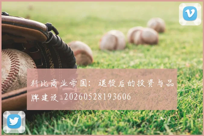 科比商业帝国:退役后的投资与品牌建设_20260528193606