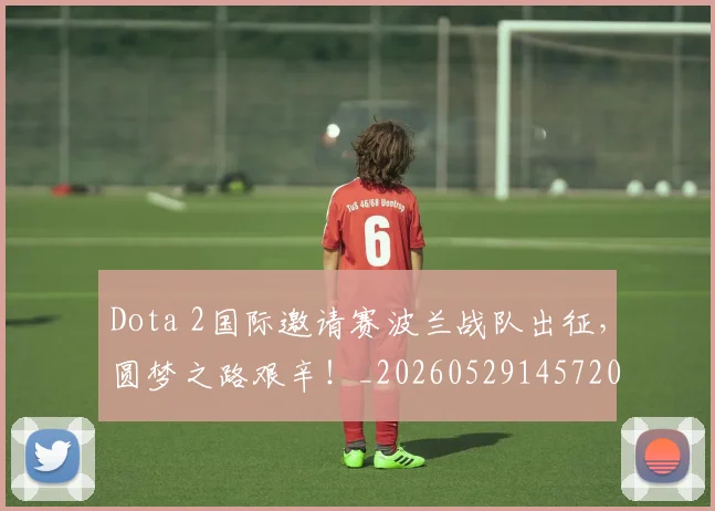 Dota 2国际邀请赛波兰战队出征，圆梦之路艰辛！_20260529145720