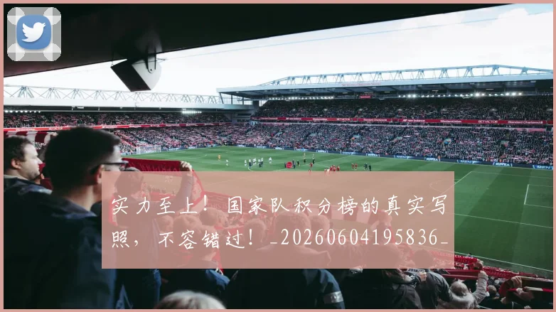 实力至上！国家队积分榜的真实写照，不容错过！_20260604195836_20260707144558