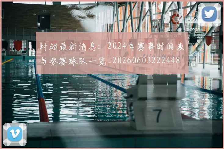 村超最新消息:2024年赛事时间表与参赛球队一览_20260603222448