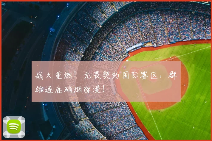 战火重燃！无畏契约国际赛区，群雄逐鹿硝烟弥漫！