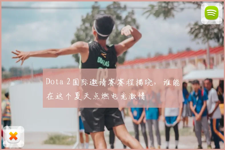 Dota 2国际邀请赛赛程揭晓，谁能在这个夏天点燃电竞激情