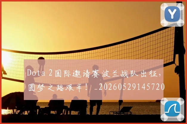 Dota 2国际邀请赛波兰战队出征,圆梦之路艰辛!_20260529145720