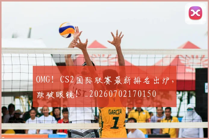 OMG!CS2国际联赛最新排名出炉,跌破眼镜!_20260702170150