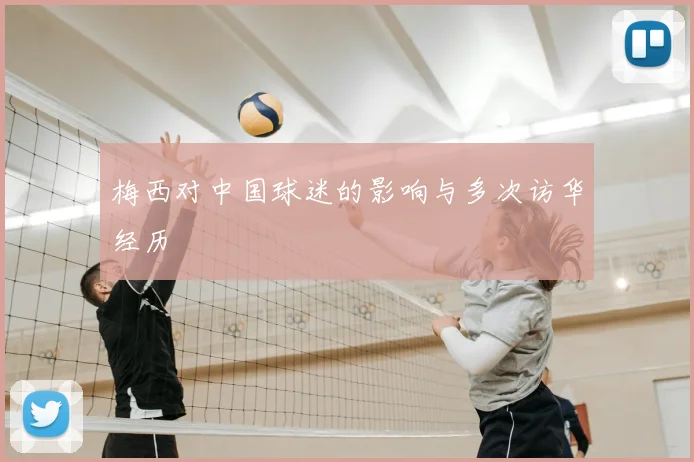 梅西对中国球迷的影响与多次访华经历
