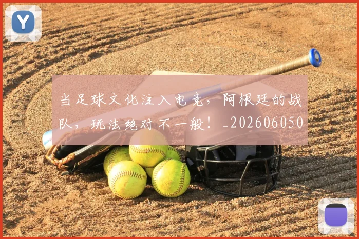 当足球文化注入电竞,阿根廷的战队,玩法绝对不一般!_20260605000846_20260707152915