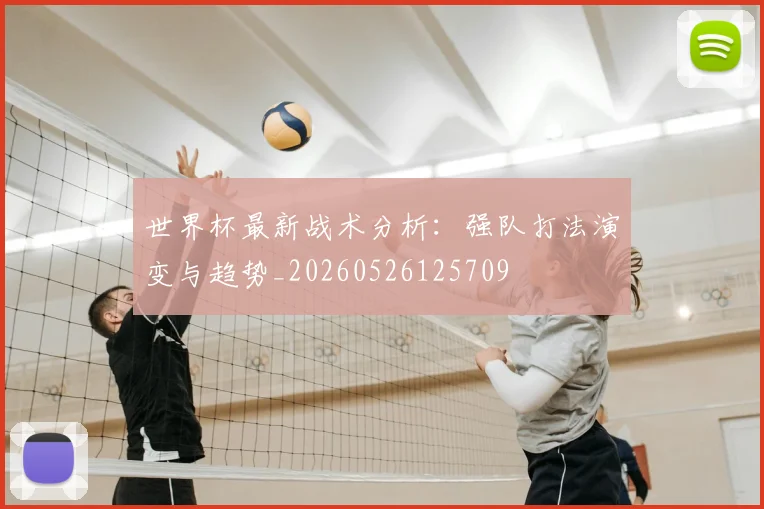 世界杯最新战术分析:强队打法演变与趋势_20260526125709