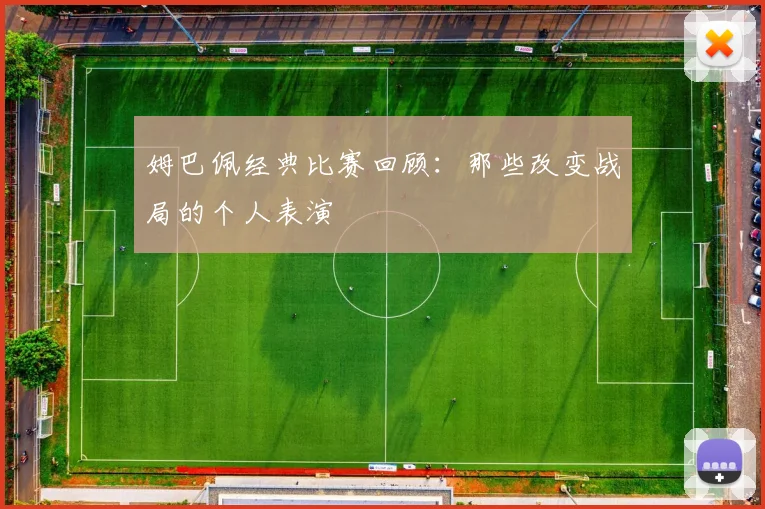 姆巴佩经典比赛回顾:那些改变战局的个人表演