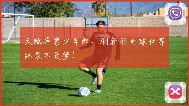 天赋异禀少年郎，刷新羽毛球世界纪录不是梦！