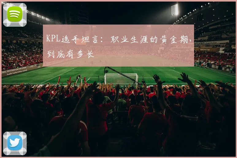 KPL选手坦言:职业生涯的黄金期,到底有多长