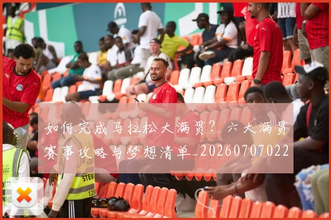 如何完成马拉松大满贯?六大满贯赛事攻略与梦想清单_20260707022815